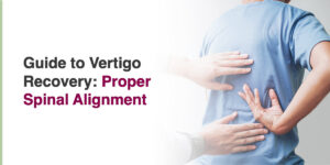 Guide to Vertigo Recovery: Proper Spinal Alignment